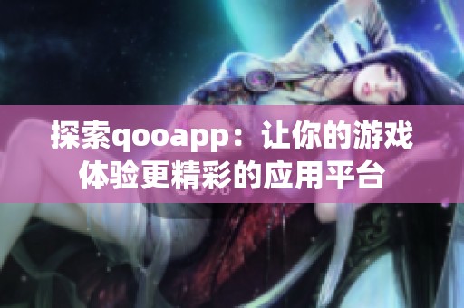 探索qooapp：让你的游戏体验更精彩的应用平台