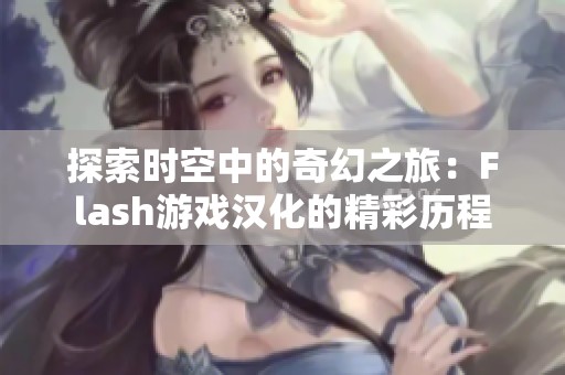 探索时空中的奇幻之旅：Flash游戏汉化的精彩历程