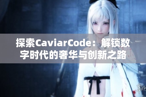 探索CaviarCode：解锁数字时代的奢华与创新之路