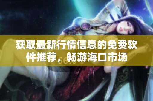 获取最新行情信息的免费软件推荐，畅游海口市场