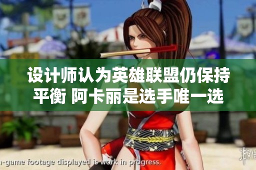 设计师认为英雄联盟仍保持平衡 阿卡丽是选手唯一选择的刺客角色