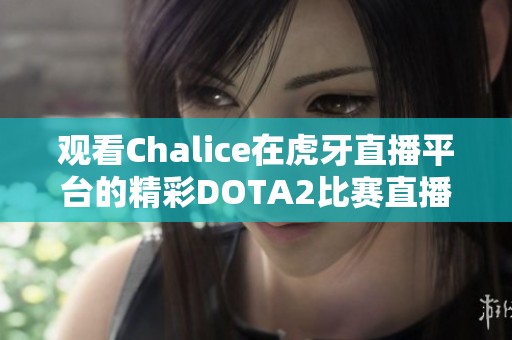 观看Chalice在虎牙直播平台的精彩DOTA2比赛直播全过程