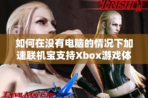 如何在没有电脑的情况下加速联机宝支持Xbox游戏体验