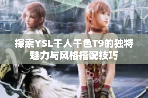 探索YSL千人千色T9的独特魅力与风格搭配技巧
