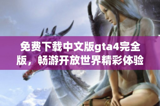 免费下载中文版gta4完全版，畅游开放世界精彩体验