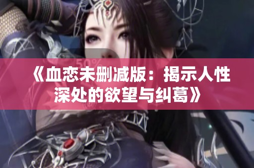 《血恋未删减版：揭示人性深处的欲望与纠葛》