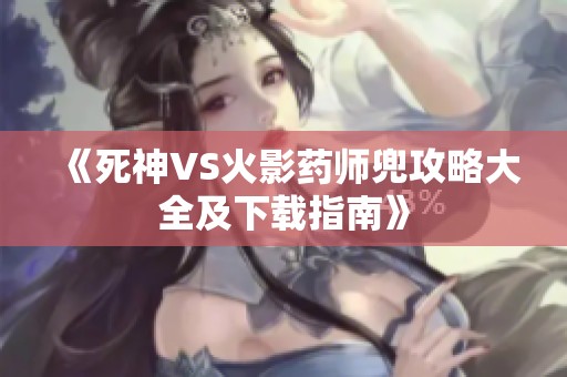 《死神VS火影药师兜攻略大全及下载指南》