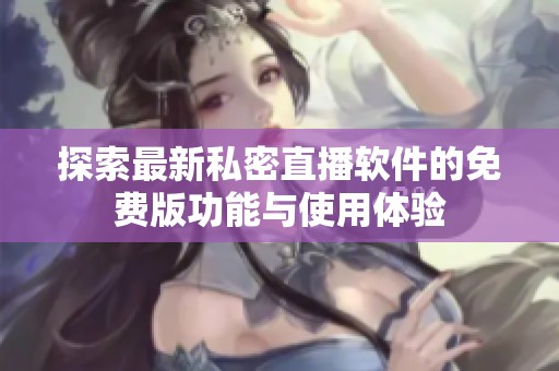 探索最新私密直播软件的免费版功能与使用体验