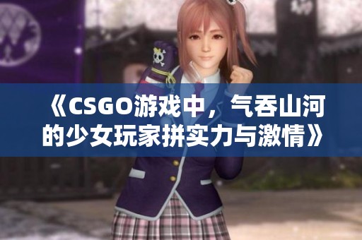 《CSGO游戏中，气吞山河的少女玩家拼实力与激情》