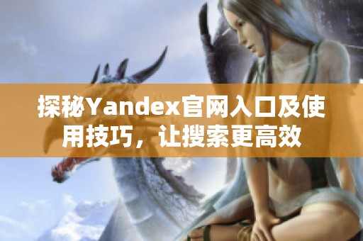 探秘Yandex官网入口及使用技巧，让搜索更高效