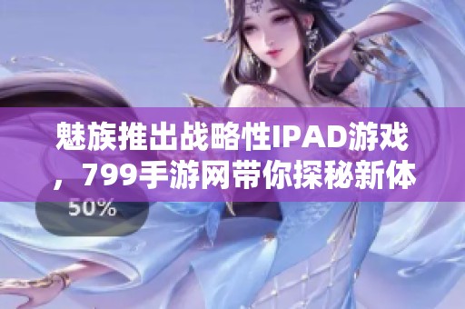 魅族推出战略性IPAD游戏，799手游网带你探秘新体验