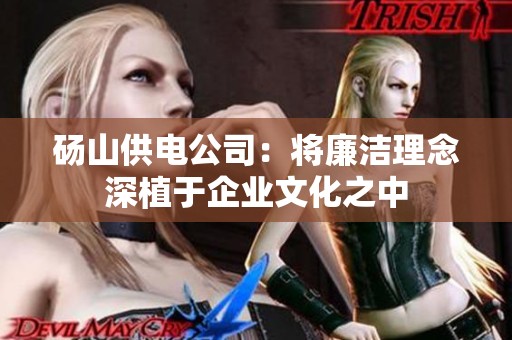 砀山供电公司：将廉洁理念深植于企业文化之中