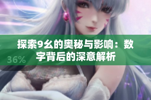 探索9幺的奥秘与影响：数字背后的深意解析