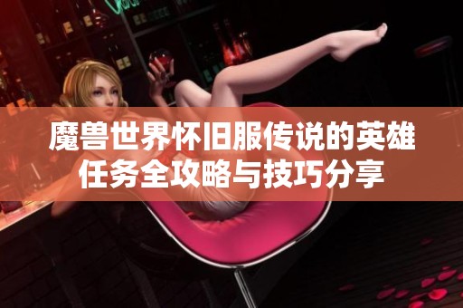 魔兽世界怀旧服传说的英雄任务全攻略与技巧分享