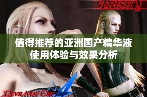 值得推荐的亚洲国产精华液使用体验与效果分析