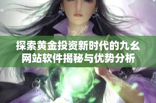 探索黄金投资新时代的九幺网站软件揭秘与优势分析