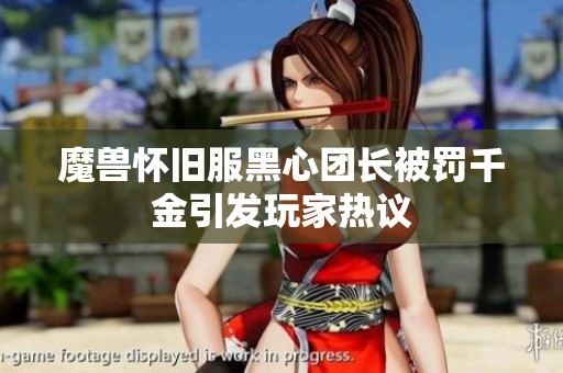 魔兽怀旧服黑心团长被罚千金引发玩家热议