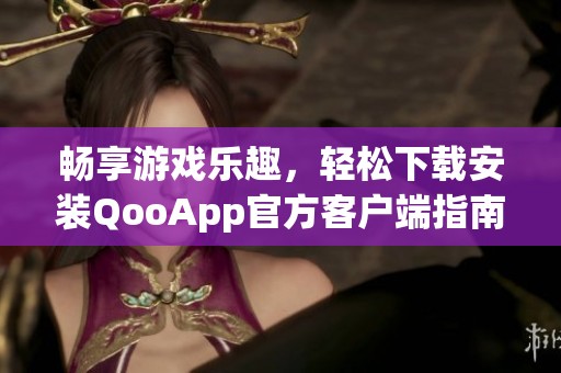 畅享游戏乐趣，轻松下载安装QooApp官方客户端指南