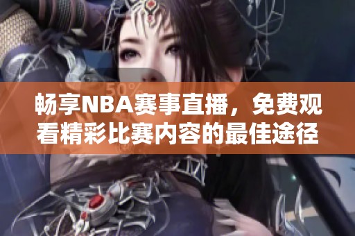 畅享NBA赛事直播，免费观看精彩比赛内容的最佳途径