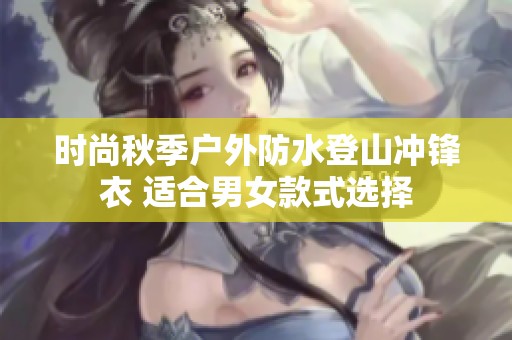 时尚秋季户外防水登山冲锋衣 适合男女款式选择