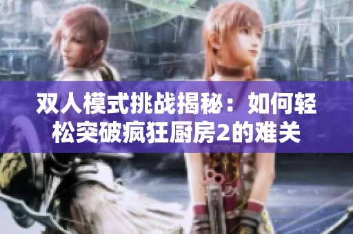 双人模式挑战揭秘：如何轻松突破疯狂厨房2的难关