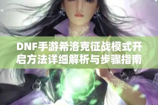 DNF手游希洛克征战模式开启方法详细解析与步骤指南