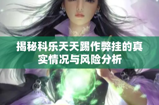 揭秘科乐天天踢作弊挂的真实情况与风险分析