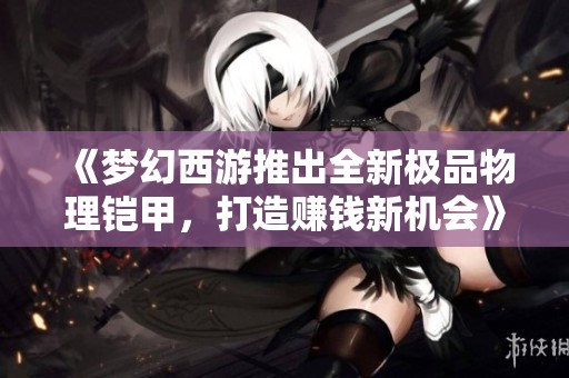 《梦幻西游推出全新极品物理铠甲，打造赚钱新机会》