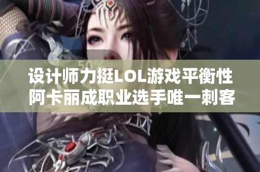 设计师力挺LOL游戏平衡性 阿卡丽成职业选手唯一刺客选择