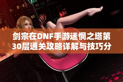 剑宗在DNF手游迷惘之塔第30层通关攻略详解与技巧分享