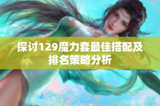 探讨129魔力套最佳搭配及排名策略分析