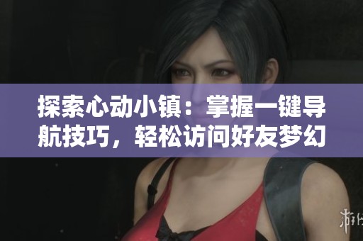 探索心动小镇：掌握一键导航技巧，轻松访问好友梦幻家园！