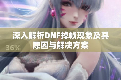 深入解析DNF掉帧现象及其原因与解决方案