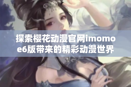 探索樱花动漫官网imomoe6版带来的精彩动漫世界