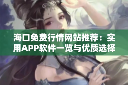 海口免费行情网站推荐：实用APP软件一览与优质选择攻略