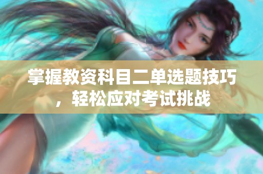 掌握教资科目二单选题技巧，轻松应对考试挑战
