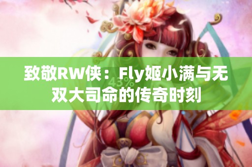 致敬RW侠：Fly姬小满与无双大司命的传奇时刻