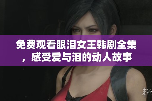 免费观看眼泪女王韩剧全集，感受爱与泪的动人故事
