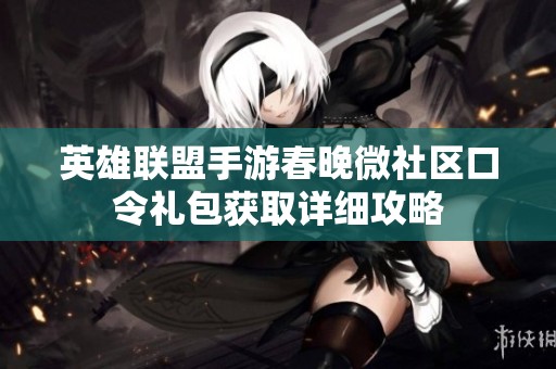 英雄联盟手游春晚微社区口令礼包获取详细攻略