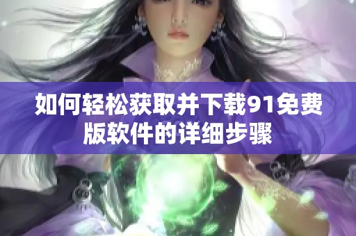 如何轻松获取并下载91免费版软件的详细步骤