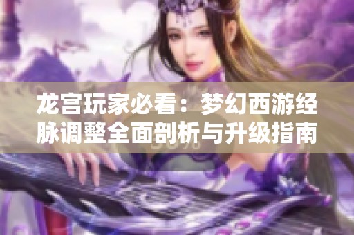 龙宫玩家必看：梦幻西游经脉调整全面剖析与升级指南