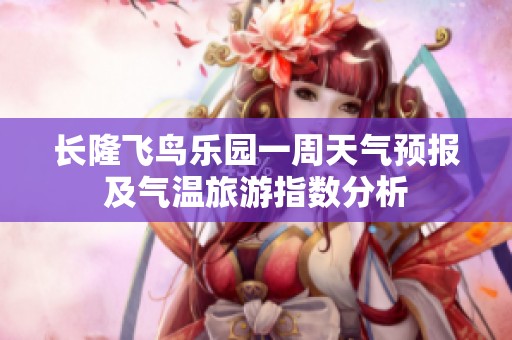 长隆飞鸟乐园一周天气预报及气温旅游指数分析