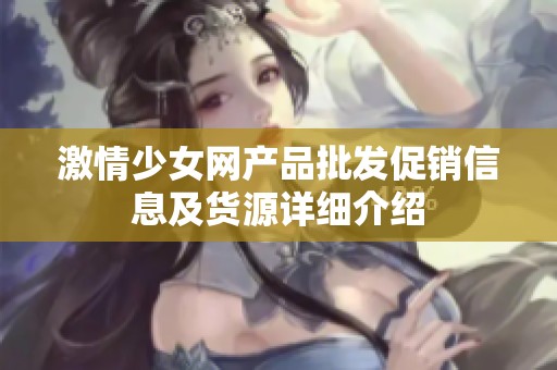 激情少女网产品批发促销信息及货源详细介绍