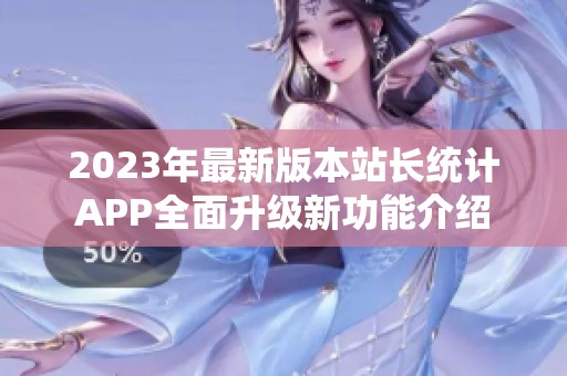 2023年最新版本站长统计APP全面升级新功能介绍