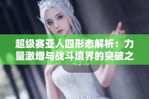 超级赛亚人四形态解析：力量激增与战斗境界的突破之旅