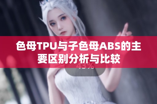 色母TPU与子色母ABS的主要区别分析与比较