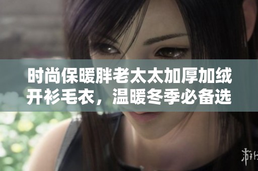 时尚保暖胖老太太加厚加绒开衫毛衣，温暖冬季必备选择