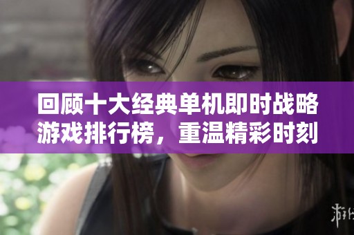 回顾十大经典单机即时战略游戏排行榜，重温精彩时刻