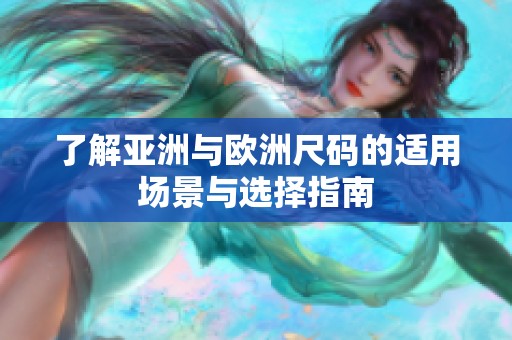 了解亚洲与欧洲尺码的适用场景与选择指南