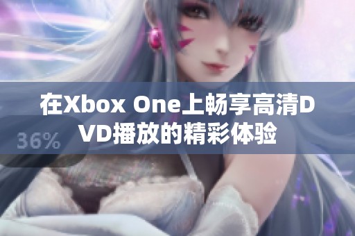 在Xbox One上畅享高清DVD播放的精彩体验